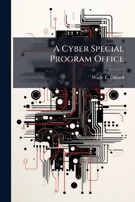 A Cyber Special Program Office - Wade E Dillard - cover