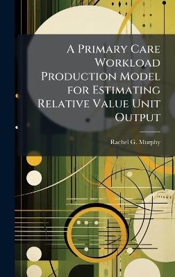 A Primary Care Workload Production Model for Estimating Relative Value Unit Output - Rachel G Murphy - cover