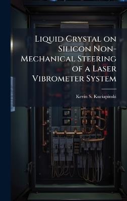 Liquid Crystal on Silicon Non-Mechanical Steering of a Laser Vibrometer System - Kevin S Kuciapinski - cover