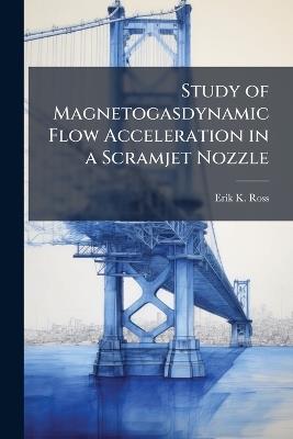 Study of Magnetogasdynamic Flow Acceleration in a Scramjet Nozzle - Erik K Ross - cover