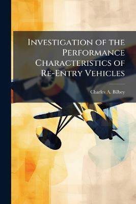 Investigation of the Performance Characteristics of Re-Entry Vehicles - Charles A Bilbey - cover