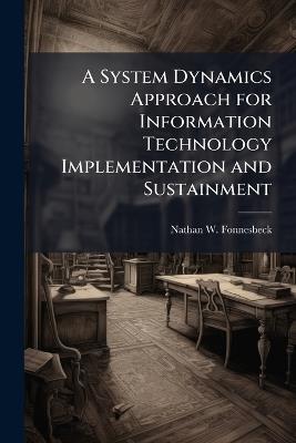 A System Dynamics Approach for Information Technology Implementation and Sustainment - Nathan W Fonnesbeck - cover