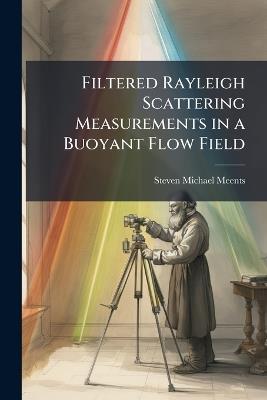 Filtered Rayleigh Scattering Measurements in a Buoyant Flow Field - Steven Michael Meents - cover