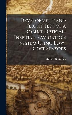 Development and Flight Test of a Robust Optical-Inertial Navigation System Using Low-Cost Sensors - Michael B Nielsen - cover