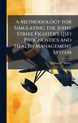 A Methodology for Simulating the Joint Strike Fighter's (JSF) Prognostics and Health Management System - Michael E Malley - cover