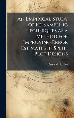 An Empirical Study of Re-Sampling Techniques as a Method for Improving Error Estimates in Split-Plot Designs - Benjamin M Lee - cover