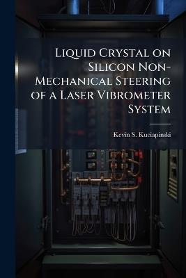 Liquid Crystal on Silicon Non-Mechanical Steering of a Laser Vibrometer System - Kevin S Kuciapinski - cover