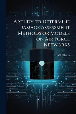 A Study to Determine Damage Assessment Methods or Models on Air Force Networks - Lisa S Thiem - cover