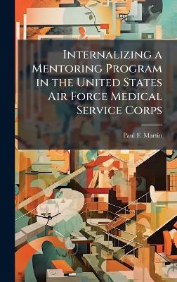 Internalizing a Mentoring Program in the United States Air Force Medical Service Corps - Paul F Martin - cover