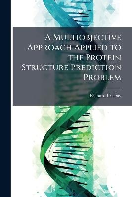 A Multiobjective Approach Applied to the Protein Structure Prediction Problem - Richard O Day - cover