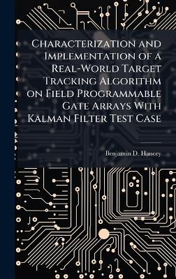 Characterization and Implementation of a Real-World Target Tracking Algorithm on Field Programmable Gate Arrays With Kalman Filter Test Case - Benjamin D Hancey - cover