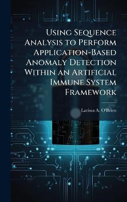 Using Sequence Analysis to Perform Application-Based Anomaly Detection Within an Artificial Immune System Framework - Larissa A O'Brien - cover