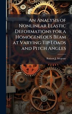 An Analysis of Nonlinear Elastic Deformations for a Homogeneous Beam at Varying Tip Loads and Pitch Angles - Robert J McGraw - cover