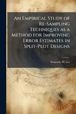 An Empirical Study of Re-Sampling Techniques as a Method for Improving Error Estimates in Split-Plot Designs - Benjamin M Lee - cover