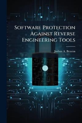 Software Protection Against Reverse Engineering Tools - Joshua A Benson - cover