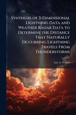 Synthesis of 3-Dimensional Lightning Data and Weather Radar Data to Determine the Distance That Naturally Occurring Lightning Travels From Thunderstorms - Lee A Nelson - cover