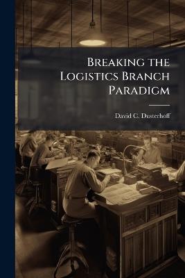 Breaking the Logistics Branch Paradigm - David C Dusterhoff - cover