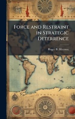 Force and Restraint in Strategic Deterrence - Roger B Myerson - cover