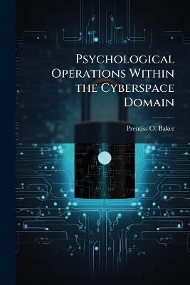 Psychological Operations Within the Cyberspace Domain - Prentiss O Baker - cover