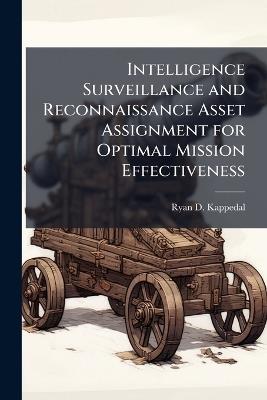 Intelligence Surveillance and Reconnaissance Asset Assignment for Optimal Mission Effectiveness - Ryan D Kappedal - cover