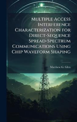 Multiple Access Interference Characterization for Direct-Sequence Spread-Spectrum Communications Using Chip Waveform Shaping - Matthew G Glen - cover