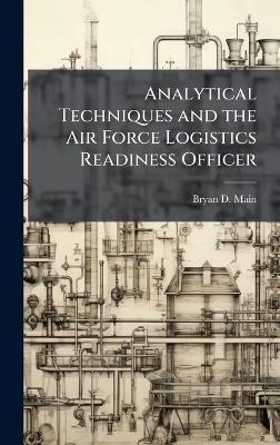 Analytical Techniques and the Air Force Logistics Readiness Officer - Bryan D Main - cover