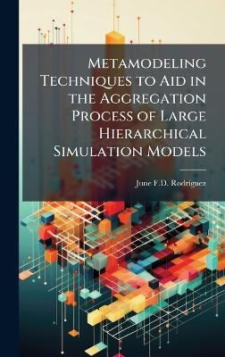 Metamodeling Techniques to Aid in the Aggregation Process of Large Hierarchical Simulation Models - June F D Rodriguez - cover