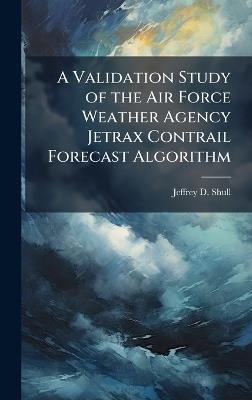 A Validation Study of the Air Force Weather Agency Jetrax Contrail Forecast Algorithm - Jeffrey D Shull - cover