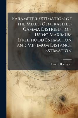 Parameter Estimation of the Mixed Generalized Gamma Distribution Using Maximum Likelihood Estimation and Minimum Distance Estimation - Dean G Boerrigter - cover