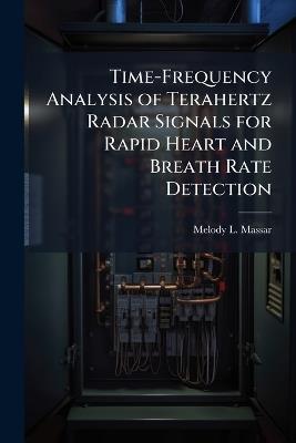 Time-Frequency Analysis of Terahertz Radar Signals for Rapid Heart and Breath Rate Detection - Melody L Massar - cover