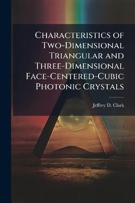Characteristics of Two-Dimensional Triangular and Three-Dimensional Face-Centered-Cubic Photonic Crystals - Jeffrey D Clark - cover