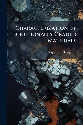 Characterization of Functionally Graded Materials - Benjamin D Chapman - cover