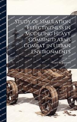 Study of Simulation Effectiveness in Modeling Heavy Combined Arms Combat in Urban Environments - Carl R Jacquet - cover