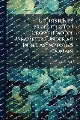 Consistency Properties for Growth Model Parameters Under an Infill Asymptotics Domain - David T Mills - cover