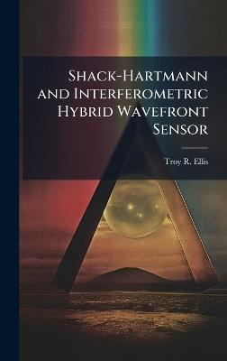 Shack-Hartmann and Interferometric Hybrid Wavefront Sensor - Troy R Ellis - cover