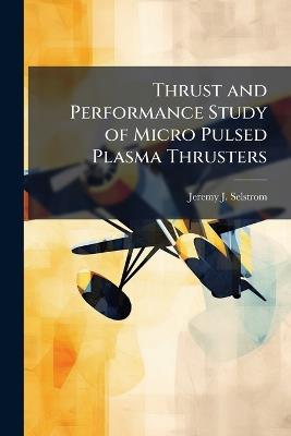 Thrust and Performance Study of Micro Pulsed Plasma Thrusters - Jeremy J Selstrom - cover