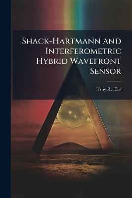 Shack-Hartmann and Interferometric Hybrid Wavefront Sensor - Troy R Ellis - cover