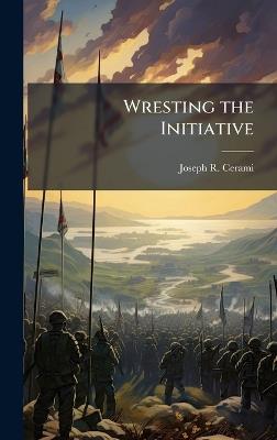Wresting the Initiative - Joseph R Cerami - cover