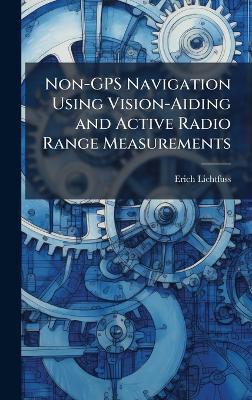 Non-GPS Navigation Using Vision-Aiding and Active Radio Range Measurements - Erich Lichtfuss - cover