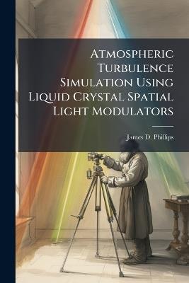 Atmospheric Turbulence Simulation Using Liquid Crystal Spatial Light Modulators - James D Phillips - cover