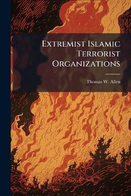 Extremist Islamic Terrorist Organizations - Thomas W Allen - cover