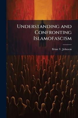 Understanding and Confronting Islamofascism - Brian V Johnson - cover
