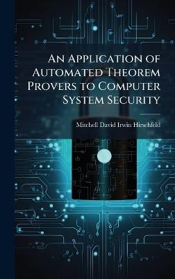 An Application of Automated Theorem Provers to Computer System Security - Mitchell David Irwin Hirschfeld - cover