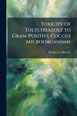 Toxicity of Tolyltriazole to Gram-Positive Coccus Microorganisms - Heather L Mitchell - cover