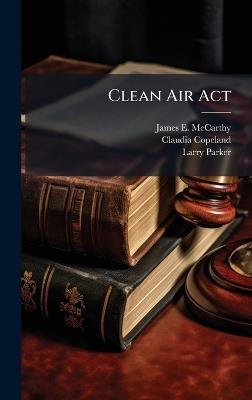 Clean Air Act - James E McCarthy,Claudia Copeland,Larry Parker - cover