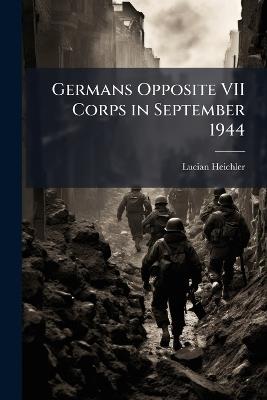 Germans Opposite VII Corps in September 1944 - Lucian Heichler - cover