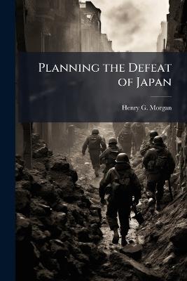 Planning the Defeat of Japan - Henry G Morgan - cover