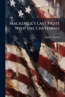 Mackenzie's Last Fight With the Cheyennes - John G Bourke - cover