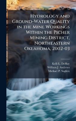 Hydrology and Ground-Water Quality in the Mine Workings Within the Picher Mining District, Northeastern Oklahoma, 2002-03 - Kelli L Dehay,William J Andrews,Michael P Sughru - cover