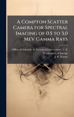A Compton Scatter Camera for Spectral Imaging of 0.5 to 3.0 MeV Gamma Rays - J B Martin - cover